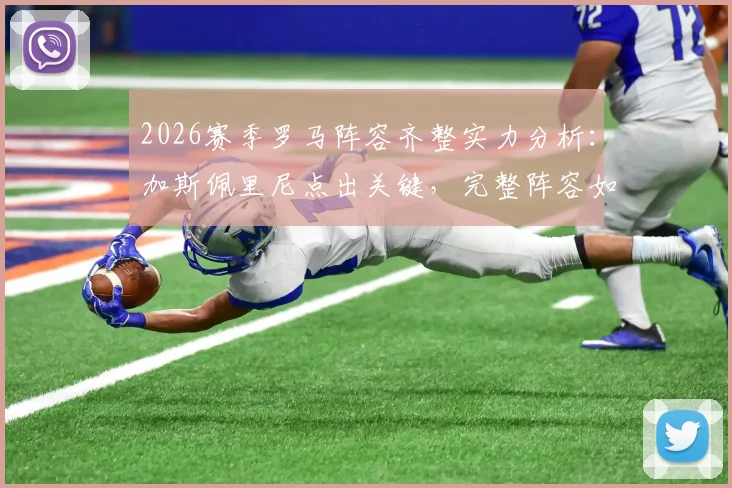 2026赛季罗马阵容齐整实力分析：加斯佩里尼点出关键，完整阵容如何提升球队意甲竞争力