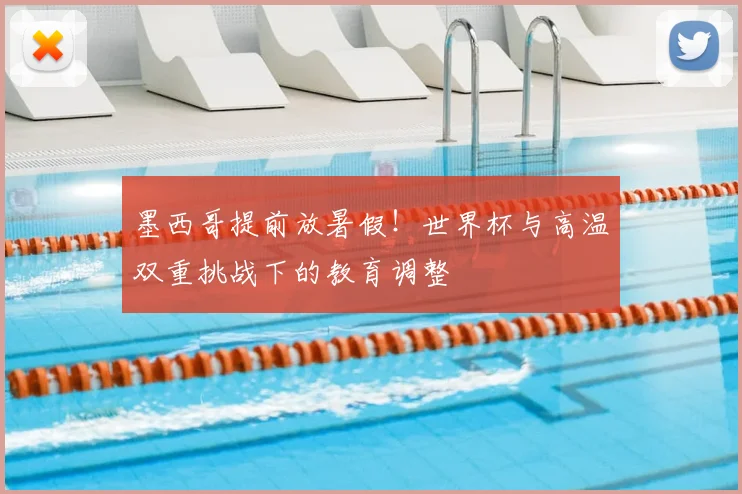 墨西哥提前放暑假！世界杯与高温双重挑战下的教育调整