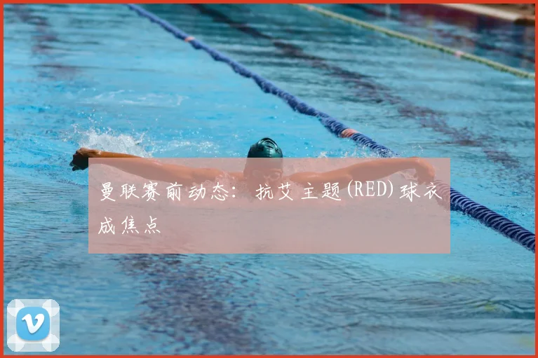 曼联赛前动态：抗艾主题(RED)球衣成焦点