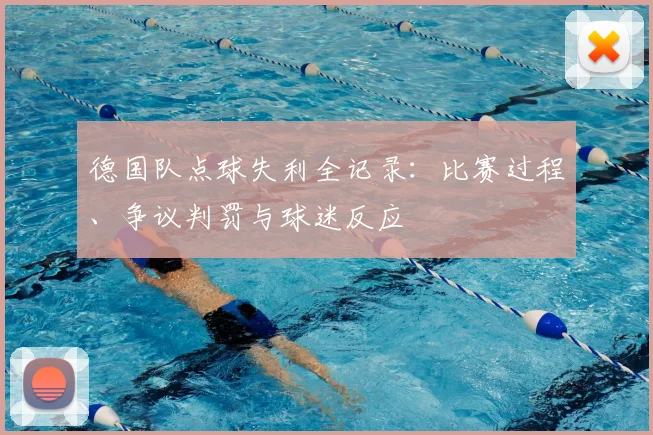 德国队点球失利全记录：比赛过程、争议判罚与球迷反应