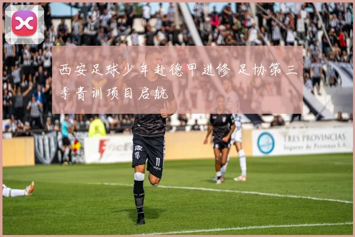 西安足球少年赴德甲进修 足协第三季青训项目启航