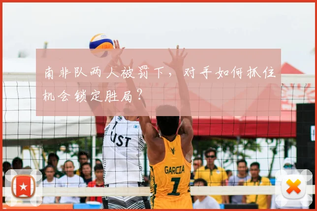 南非队两人被罚下，对手如何抓住机会锁定胜局？